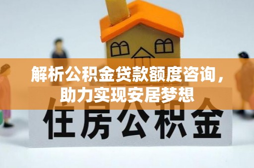 巴州解析公积金贷款额度咨询，助力实现安居梦想