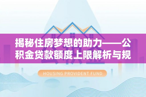 巴州揭秘住房梦想的助力——公积金贷款额度上限解析与规划