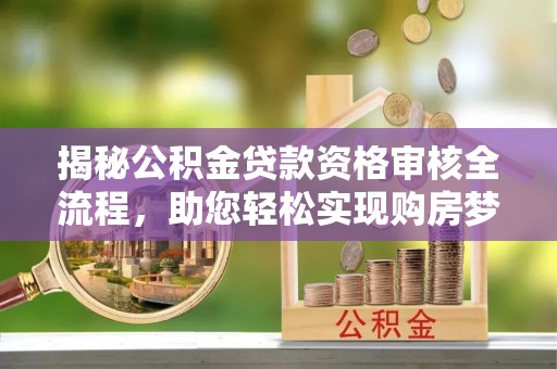 巴州揭秘公积金贷款资格审核全流程，助您轻松实现购房梦想