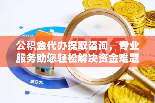 巴州公积金代办提取咨询，专业服务助您轻松解决资金难题