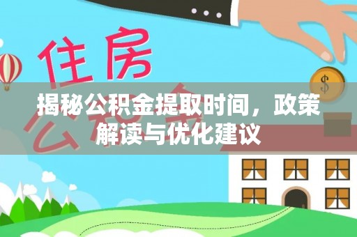 巴州揭秘公积金提取时间，政策解读与优化建议