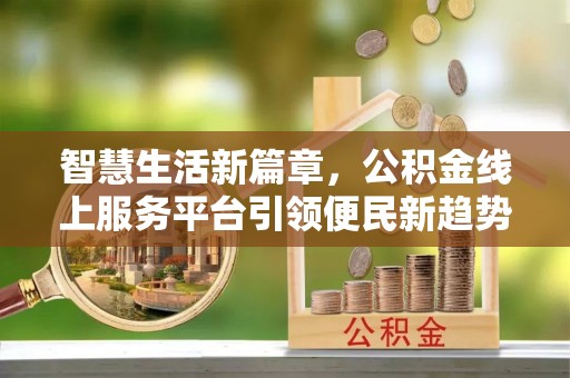 巴州智慧生活新篇章，公积金线上服务平台引领便民新趋势