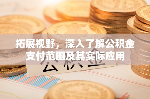 巴州拓展视野，深入了解公积金支付范围及其实际应用