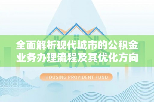 巴州全面解析现代城市的公积金业务办理流程及其优化方向