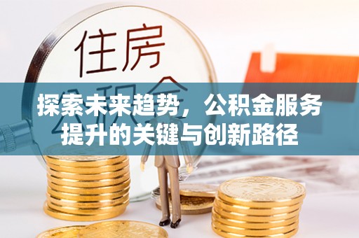 巴州探索未来趋势，公积金服务提升的关键与创新路径