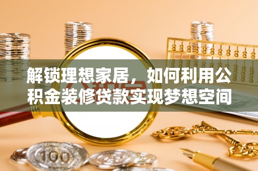 巴州解锁理想家居，如何利用公积金装修贷款实现梦想空间