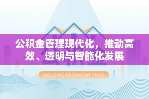 巴州公积金管理现代化，推动高效、透明与智能化发展
