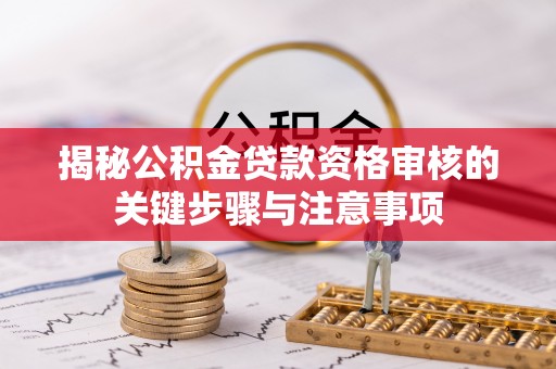 巴州揭秘公积金贷款资格审核的关键步骤与注意事项