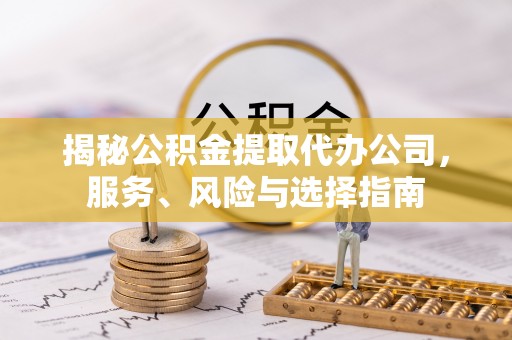巴州揭秘公积金提取代办公司，服务、风险与选择指南