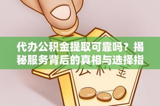巴州代办公积金提取可靠吗？揭秘服务背后的真相与选择指南