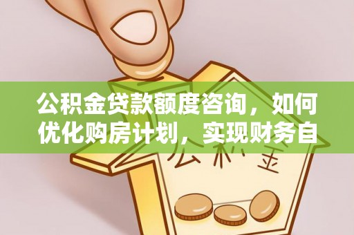 巴州公积金贷款额度咨询，如何优化购房计划，实现财务自由？