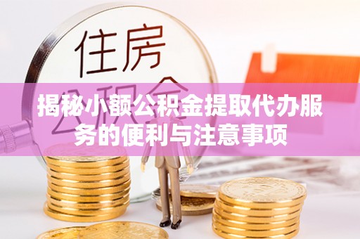 巴州揭秘小额公积金提取代办服务的便利与注意事项