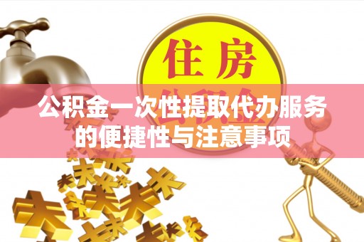 巴州公积金一次性提取代办服务的便捷性与注意事项
