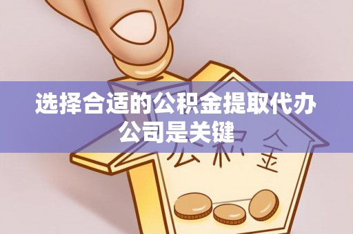 巴州选择合适的公积金提取代办公司是关键