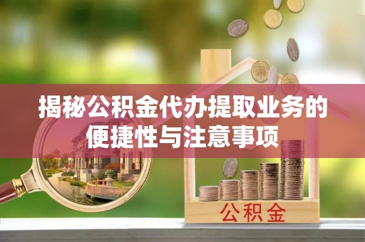 巴州揭秘公积金代办提取业务的便捷性与注意事项