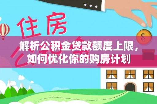 巴州解析公积金贷款额度上限，如何优化你的购房计划