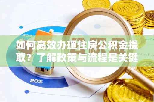 巴州如何高效办理住房公积金提取？了解政策与流程是关键