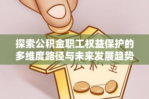巴州探索公积金职工权益保护的多维度路径与未来发展趋势