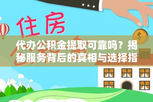 巴州代办公积金提取可靠吗？揭秘服务背后的真相与选择指南