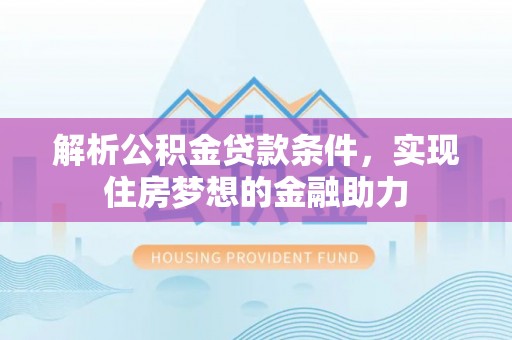巴州解析公积金贷款条件，实现住房梦想的金融助力