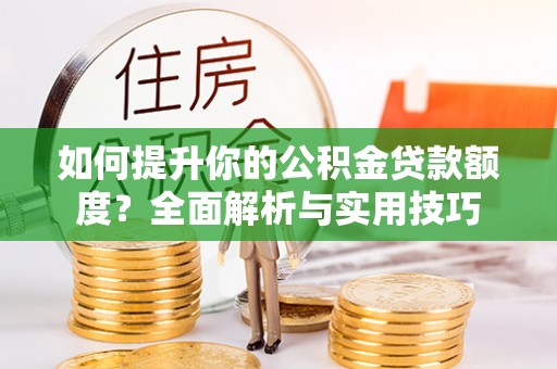 巴州如何提升你的公积金贷款额度？全面解析与实用技巧