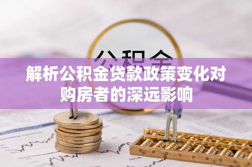巴州解析公积金贷款政策变化对购房者的深远影响