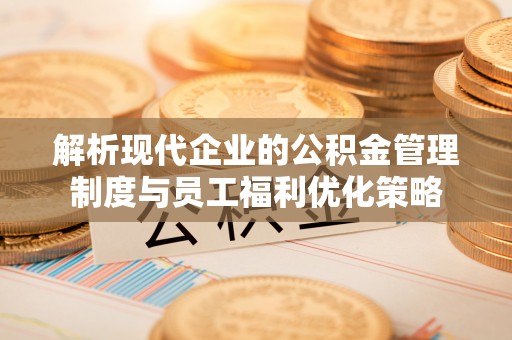 巴州解析现代企业的公积金管理制度与员工福利优化策略