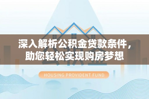 巴州深入解析公积金贷款条件，助您轻松实现购房梦想