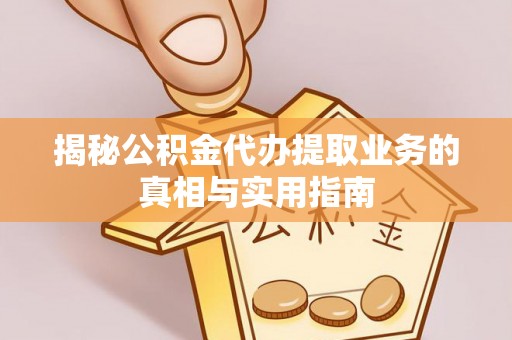 巴州揭秘公积金代办提取业务的真相与实用指南