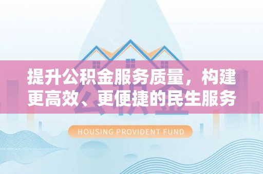 巴州提升公积金服务质量，构建更高效、更便捷的民生服务体系