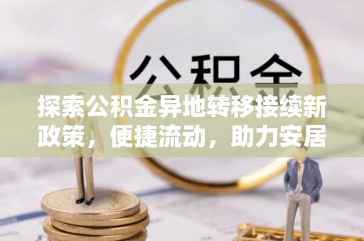 巴州探索公积金异地转移接续新政策，便捷流动，助力安居梦想