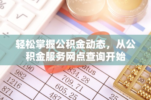 巴州轻松掌握公积金动态，从公积金服务网点查询开始