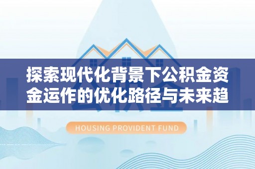 巴州探索现代化背景下公积金资金运作的优化路径与未来趋势