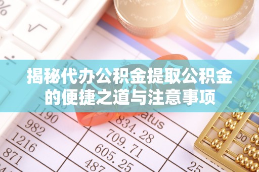 巴州揭秘代办公积金提取公积金的便捷之道与注意事项