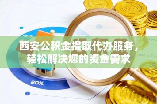 巴州西安公积金提取代办服务，轻松解决您的资金需求