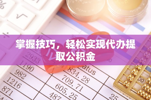 巴州掌握技巧，轻松实现代办提取公积金