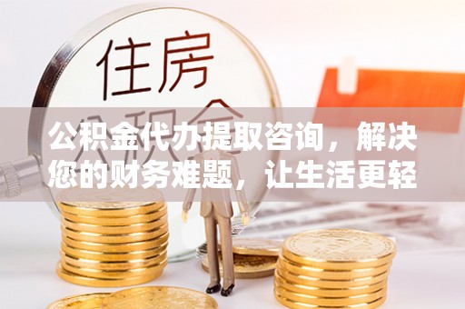巴州公积金代办提取咨询，解决您的财务难题，让生活更轻松