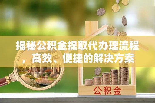 巴州揭秘公积金提取代办理流程，高效、便捷的解决方案