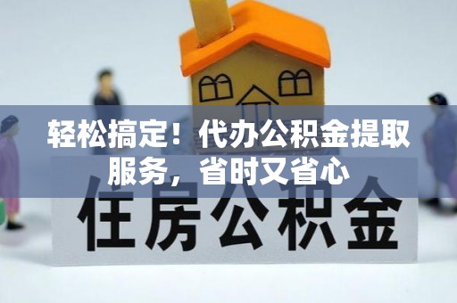 巴州轻松搞定！代办公积金提取服务，省时又省心
