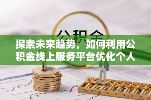 巴州探索未来趋势，如何利用公积金线上服务平台优化个人财务管理