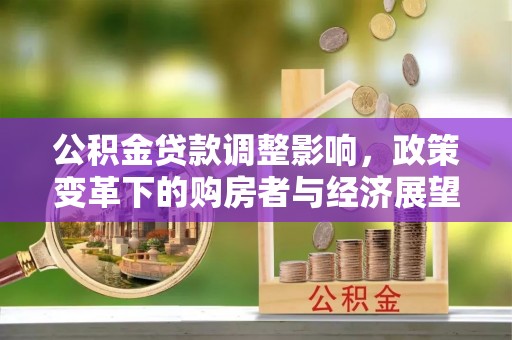 巴州公积金贷款调整影响，政策变革下的购房者与经济展望