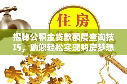 巴州揭秘公积金贷款额度查询技巧，助您轻松实现购房梦想