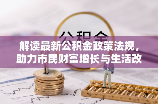 巴州解读最新公积金政策法规，助力市民财富增长与生活改善