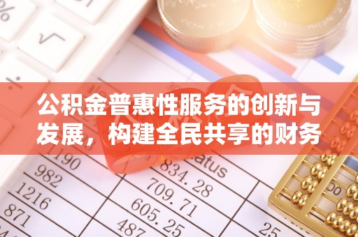 巴州公积金普惠性服务的创新与发展，构建全民共享的财务未来