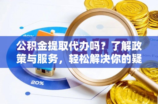 巴州公积金提取代办吗？了解政策与服务，轻松解决你的疑问