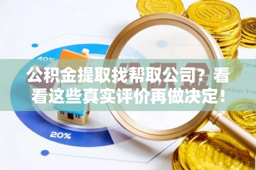 巴州公积金提取找帮取公司？看看这些真实评价再做决定！