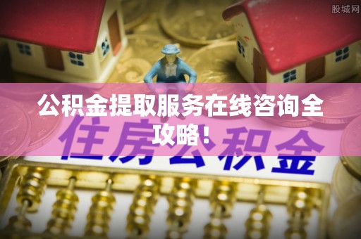 巴州公积金提取服务在线咨询全攻略！
