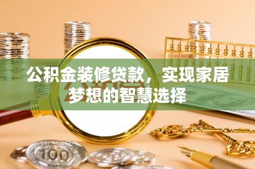 巴州公积金装修贷款，实现家居梦想的智慧选择