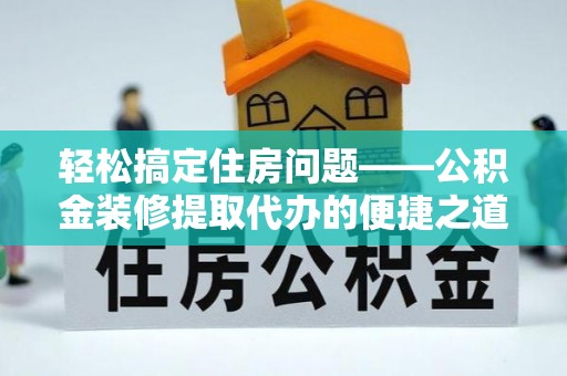 巴州轻松搞定住房问题——公积金装修提取代办的便捷之道