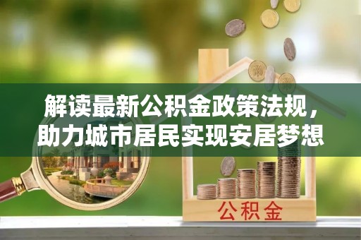 巴州解读最新公积金政策法规，助力城市居民实现安居梦想